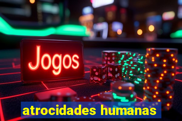 atrocidades humanas